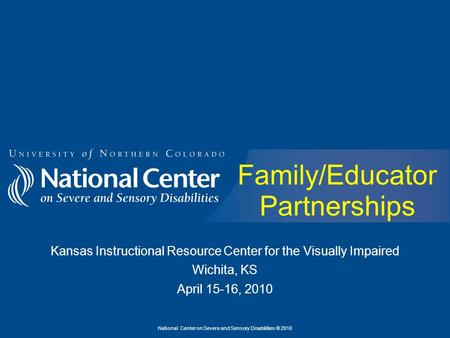 National Center on Severe and Sensory Disabilities © 2010 Family/Educator Partnerships Kansas Instructional Resource Center for the Visually Impaired Wichita,