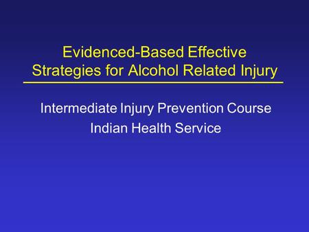 Evidenced-Based Effective Strategies for Alcohol Related Injury Intermediate Injury Prevention Course Indian Health Service.