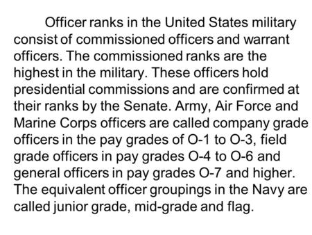 Officer ranks in the United States military consist of commissioned officers and warrant officers. The commissioned ranks are the highest in the military.