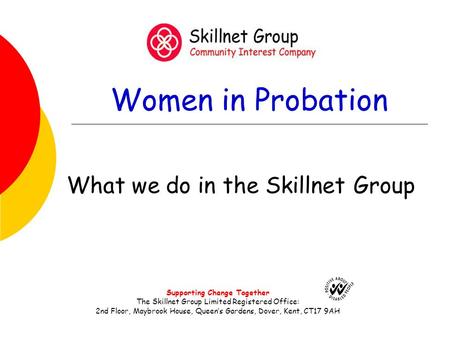 Women in Probation What we do in the Skillnet Group Supporting Change Together The Skillnet Group Limited Registered Office: 2nd Floor, Maybrook House,