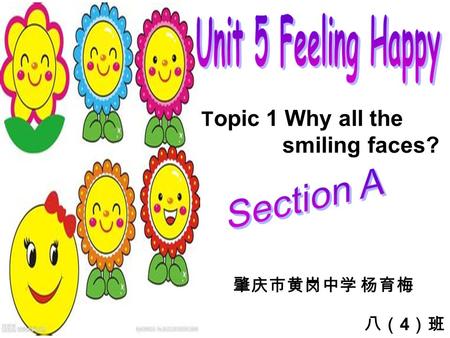 T opic 1 Why all the smiling faces? 肇庆市黄岗中学 杨育梅 八（ 4 ）班.