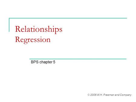 Relationships Regression BPS chapter 5 © 2006 W.H. Freeman and Company.