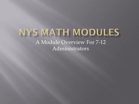 A Module Overview For 7-12 Administrators.  Timeline for Changes in NYS Testing for Math Regents Exams  NYSED Curriculum Modules  Navigating www.engageny.org.