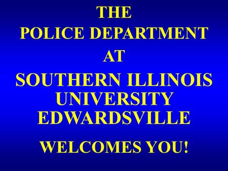 THE POLICE DEPARTMENT AT SOUTHERN ILLINOIS EDWARDSVILLE UNIVERSITY WELCOMES YOU!