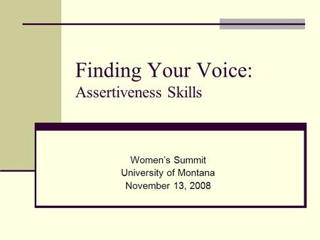 Finding Your Voice: Assertiveness Skills Women’s Summit University of Montana November 13, 2008.