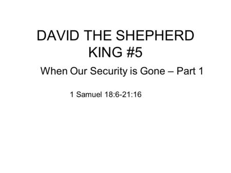 DAVID THE SHEPHERD KING #5 When Our Security is Gone – Part 1 1 Samuel 18:6-21:16.