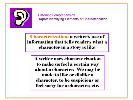 Characterization- a writer’s use of information that tells readers what a character in a story is like A writer uses characterization to make us feel a.