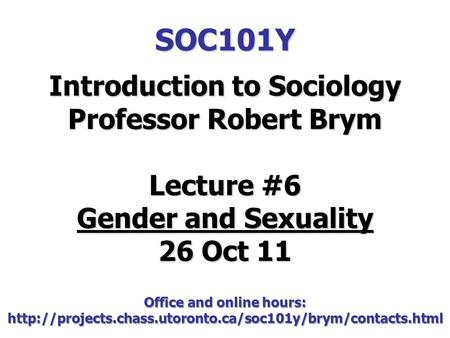 SOC101Y Introduction to Sociology Professor Robert Brym Lecture #6 Gender and Sexuality 26 Oct 11 Office and online hours: