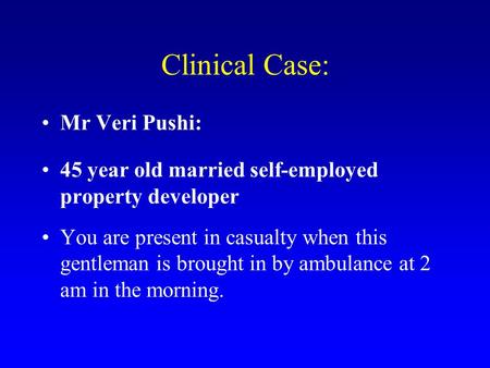 Clinical Case: Mr Veri Pushi: 45 year old married self-employed property developer You are present in casualty when this gentleman is brought in by ambulance.