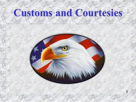 Customs and Courtesies 1. Definitions Rank Recognition Rendering Courtesies General Courtesies Reporting Procedures Customs and Courtesies Overview 2.