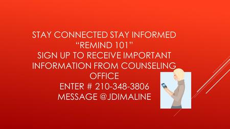STAY CONNECTED STAY INFORMED “REMIND 101” SIGN UP TO RECEIVE IMPORTANT INFORMATION FROM COUNSELING OFFICE ENTER # 210-348-3806
