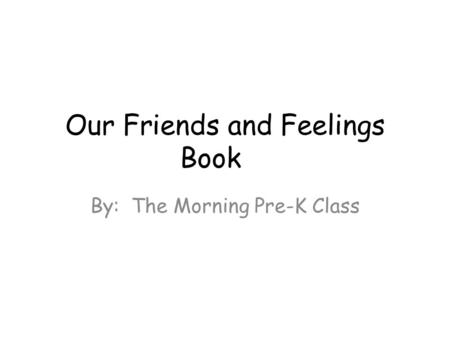 Our Friends and Feelings Book By: The Morning Pre-K Class.