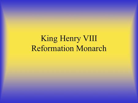 King Henry VIII Reformation Monarch. King Henry VIII He was born in 1491 Second son of Henry VII and Elizabeth of York. The reason why is he the most.