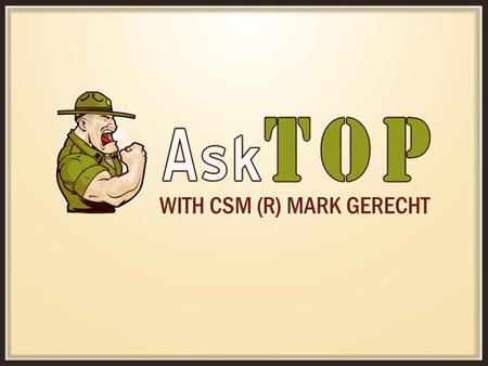 WITH CSM (R) MARK GERECHT. CSM Mark Gerecht, USA RetiredCorrective Training AskTop Leadership Series Part of the AskTop Leadership Series.