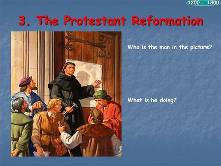 3. The Protestant Reformation 1200 - 1800 Who is the man in the picture? What is he doing?