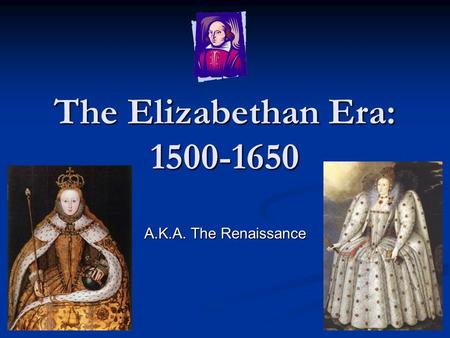 The Elizabethan Era: 1500-1650 A.K.A. The Renaissance.