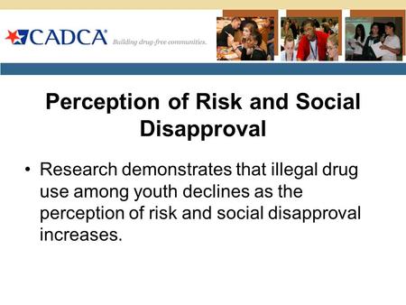 Perception of Risk and Social Disapproval Research demonstrates that illegal drug use among youth declines as the perception of risk and social disapproval.