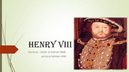 Henry VIII Done by : Sarah al Daihani 5848 Asma al Safraan 6960.