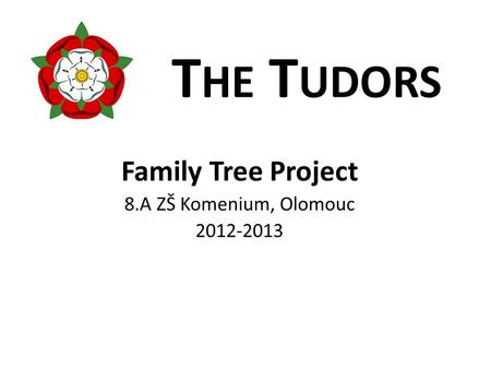 T HE T UDORS Family Tree Project 8.A ZŠ Komenium, Olomouc 2012-2013.