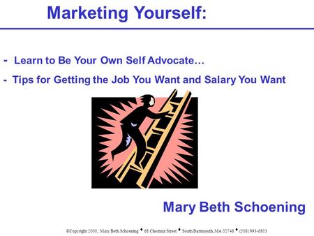 Marketing Yourself: - Learn to Be Your Own Self Advocate… - Tips for Getting the Job You Want and Salary You Want ©Copyright 2000, Mary Beth Schoening.