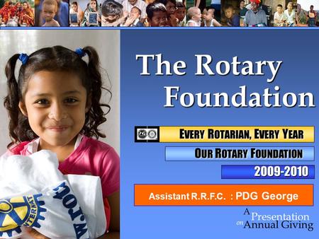 Foundation Foundation on Presentation A Annual Giving The Rotary 2009-2010 E VERY R OTARIAN, E VERY Y EAR E VERY R OTARIAN, E VERY Y EAR O UR R OTARY F.