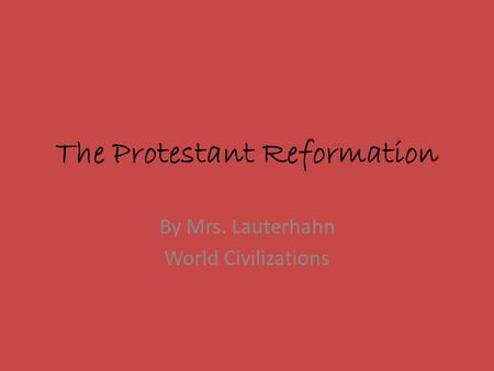 The Protestant Reformation By Mrs. Lauterhahn World Civilizations.