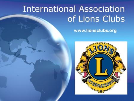 International Association of Lions Clubs www.lionsclubs.org.