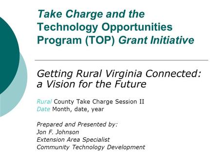 Take Charge and the Technology Opportunities Program (TOP) Grant Initiative Getting Rural Virginia Connected: a Vision for the Future Rural County Take.