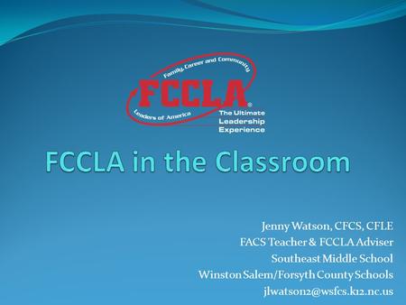 Jenny Watson, CFCS, CFLE FACS Teacher & FCCLA Adviser Southeast Middle School Winston Salem/Forsyth County Schools