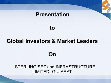 Presentation to Global Investors & Market Leaders On STERLING SEZ and INFRASTRUCTURE LIMITED, GUJARAT.