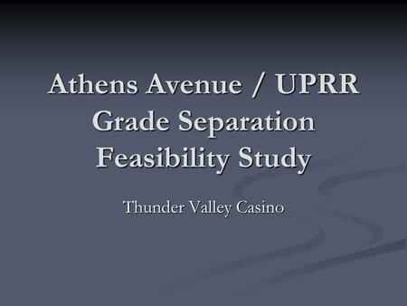 Athens Avenue / UPRR Grade Separation Feasibility Study Thunder Valley Casino.