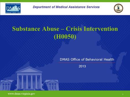 DMAS Office of Behavioral Health www.dmas.virginia.gov 1 Department of Medical Assistance Services Substance Abuse – Crisis Intervention (H0050) 2013.