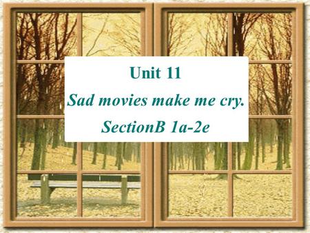Unit 11 Sad movies make me cry. SectionB 1a-2e Unit 11 Sad movies make me cry. SectionB 1a-2e.