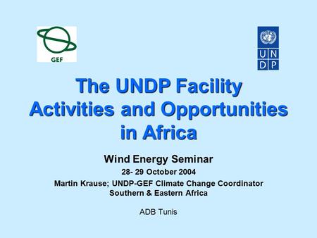 The UNDP Facility Activities and Opportunities in Africa Wind Energy Seminar 28- 29 October 2004 Martin Krause; UNDP-GEF Climate Change Coordinator Southern.