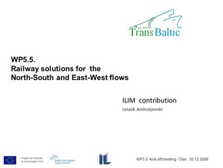 WP5.5. Railway solutions for the North-South and East-West flows Project Part-financed by the European Union Leszek Andrzejewski ILIM contribution WP5.5.