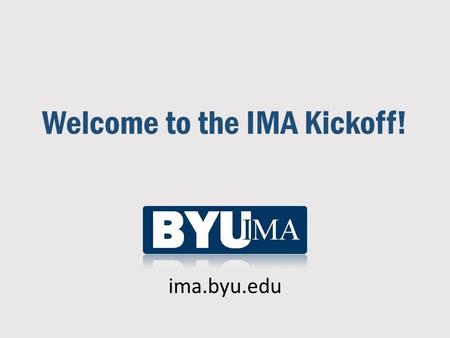Welcome to the IMA Kickoff! ima.byu.edu. What is the IMA? (www.imanet.org)  Worldwide association of accountants and financial professionals (founded.