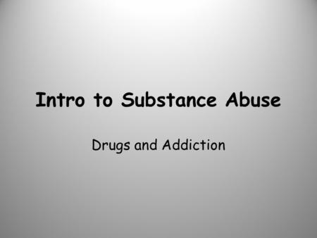Intro to Substance Abuse Drugs and Addiction. Each student will: – Discuss the cycle of addiction – Reason why teens are more likely to develop addiction.