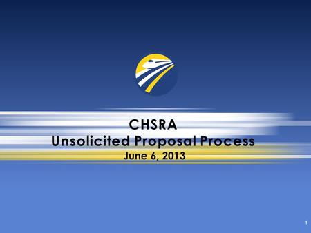 CHSRA Unsolicited Proposal Process 1 June 6, 2013.