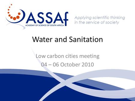 Applying scientific thinking in the service of society Water and Sanitation Low carbon cities meeting 04 – 06 October 2010.