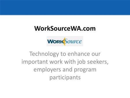 WorkSourceWA.com Technology to enhance our important work with job seekers, employers and program participants.