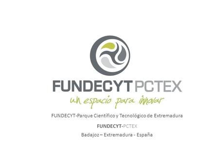 FUNDECYT-Parque Científico y Tecnológico de Extremadura Badajoz – Extremadura - España FUNDECYT-PCTEX.