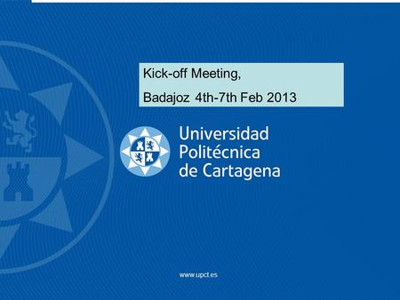 Www.upct.es Kick-off Meeting, Badajoz 4th-7th Feb 2013.