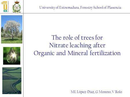 University of Extremadura, Forestry School of Plasencia The role of trees for Nitrate leaching after Organic and Mineral fertilization ML López-Díaz, G.