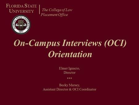 On-Campus Interviews (OCI) Orientation The College of Law Placement Office F LORIDA S TATE U NIVERSITY Elmer Ignacio, Director *** Becky Marsey, Assistant.