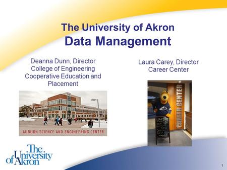 1 The University of Akron Data Management Deanna Dunn, Director College of Engineering Cooperative Education and Placement Laura Carey, Director Career.