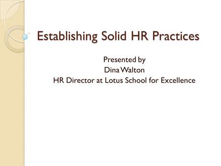 Establishing Solid HR Practices Presented by Dina Walton HR Director at Lotus School for Excellence.