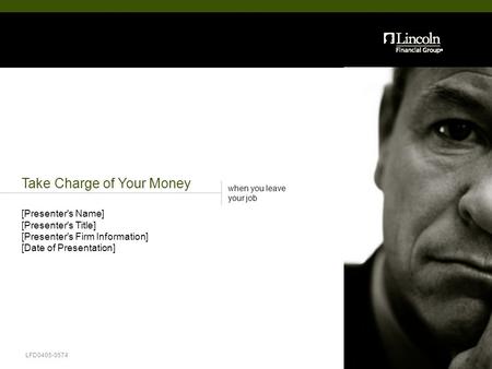 Take Charge of Your Money when you leave your job LFD0405-0574 [Presenter's Name] [Presenter's Title] [Presenter's Firm Information] [Date of Presentation]