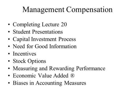 Management Compensation Completing Lecture 20 Student Presentations Capital Investment Process Need for Good Information Incentives Stock Options Measuring.
