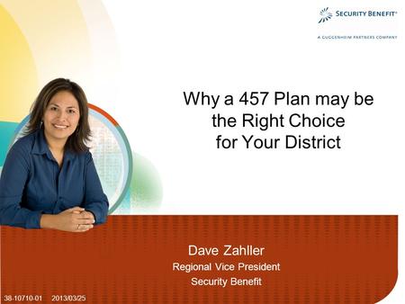 Dave Zahller Regional Vice President Security Benefit Why a 457 Plan may be the Right Choice for Your District 38-10710-01 2013/03/25.