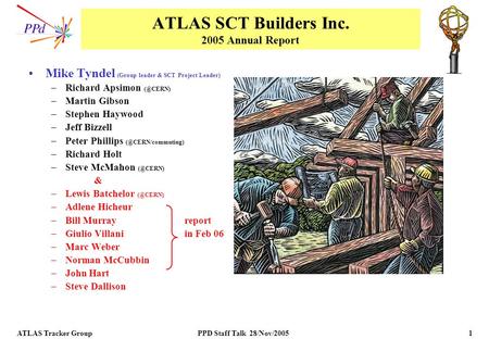 ATLAS Tracker Group PPD Staff Talk 28/Nov/2005 1 ATLAS SCT Builders Inc. 2005 Annual Report Mike Tyndel (Group leader & SCT Project Leader) –Richard Apsimon.
